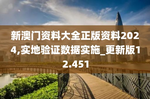 新澳门资料大全正版资料2024,实地验证数据实施_更新版12.451