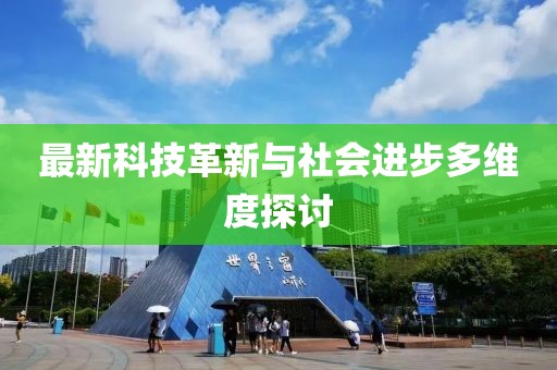 最新科技革新与社会进步多维度探讨