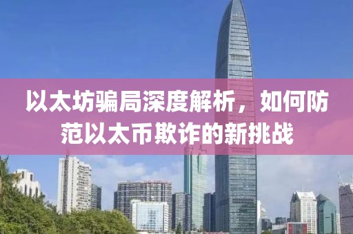 以太坊骗局深度解析，如何防范以太币欺诈的新挑战