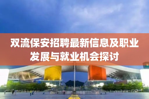 双流保安招聘最新信息及职业发展与就业机会探讨