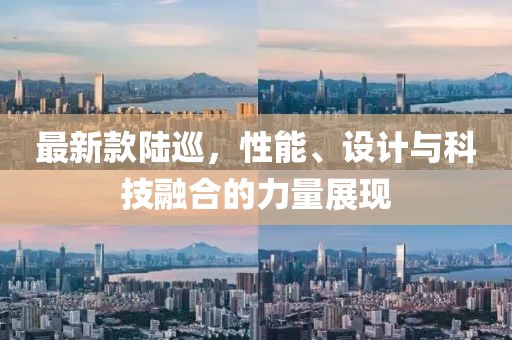 最新款陆巡，性能、设计与科技融合的力量展现