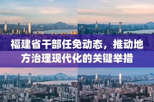 福建省干部任免动态，推动地方治理现代化的关键举措