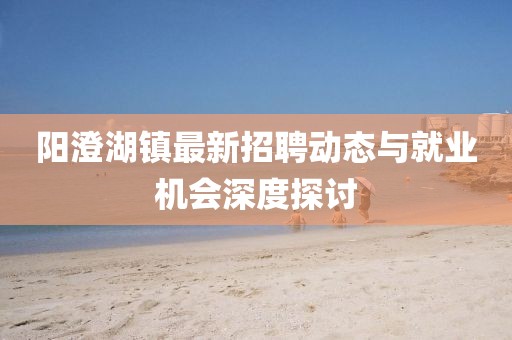 阳澄湖镇最新招聘动态与就业机会深度探讨