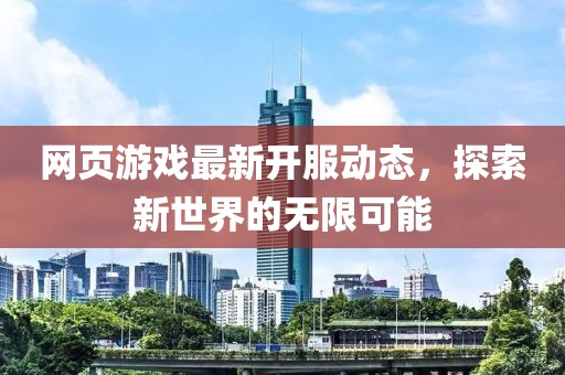 网页游戏最新开服动态，探索新世界的无限可能