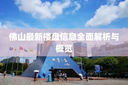 佛山最新楼盘信息全面解析与概览