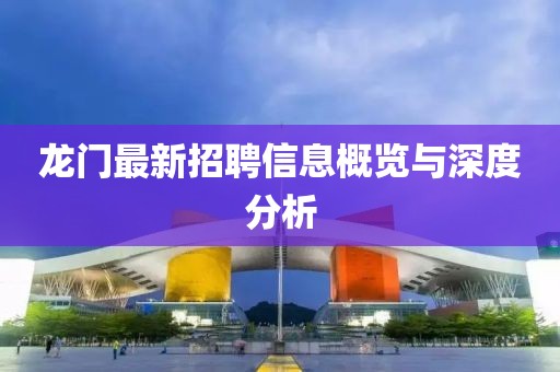 龙门最新招聘信息概览与深度分析