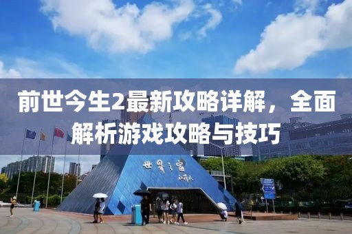 前世今生2最新攻略详解，全面解析游戏攻略与技巧