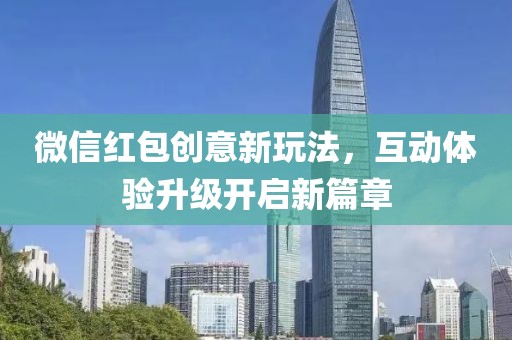 微信红包创意新玩法，互动体验升级开启新篇章
