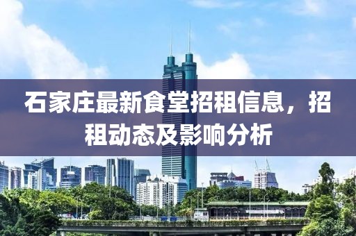 石家庄最新食堂招租信息，招租动态及影响分析