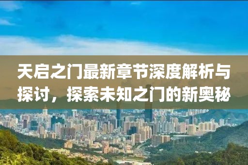 天启之门最新章节深度解析与探讨，探索未知之门的新奥秘