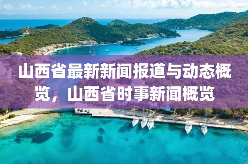山西省最新新闻报道与动态概览，山西省时事新闻概览