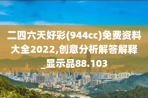 二四六天好彩(944cc)免费资料大全2022,创意分析解答解释_显示品88.103