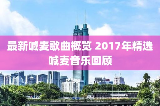 最新喊麦歌曲概览 2017年精选喊麦音乐回顾