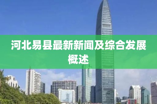 河北易县最新新闻及综合发展概述