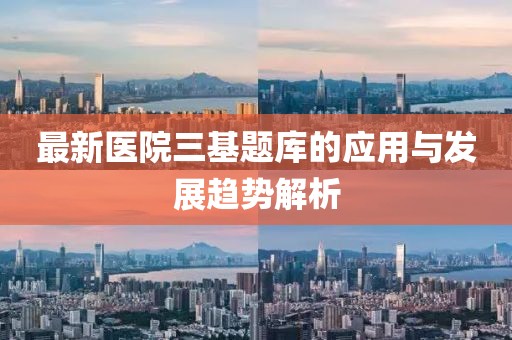最新医院三基题库的应用与发展趋势解析