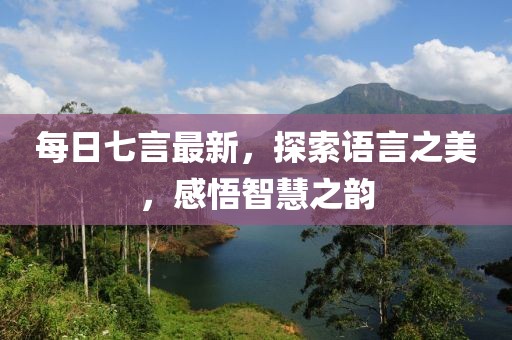 每日七言最新，探索语言之美，感悟智慧之韵
