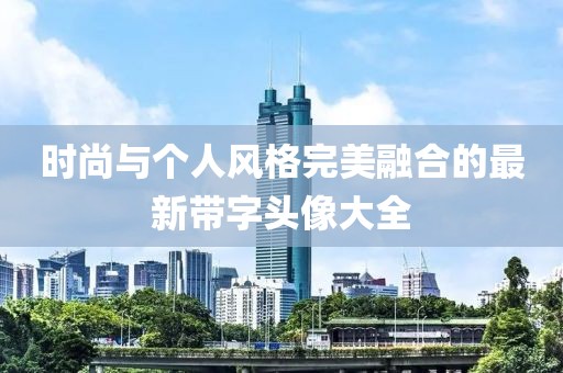 时尚与个人风格完美融合的最新带字头像大全
