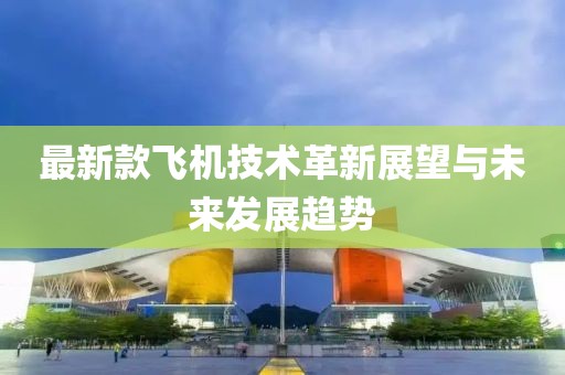 最新款飞机技术革新展望与未来发展趋势