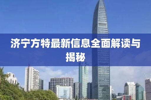济宁方特最新信息全面解读与揭秘