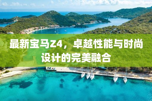 最新宝马Z4，卓越性能与时尚设计的完美融合