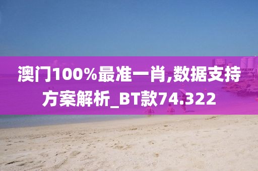 澳门100%最准一肖,数据支持方案解析_BT款74.322