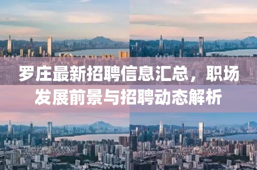 罗庄最新招聘信息汇总，职场发展前景与招聘动态解析