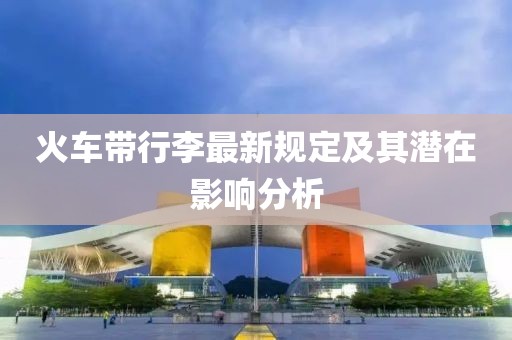 火车带行李最新规定及其潜在影响分析