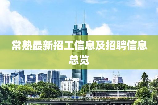 常熟最新招工信息及招聘信息总览