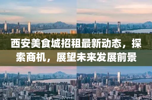 西安美食城招租最新动态，探索商机，展望未来发展前景