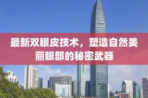 最新双眼皮技术，塑造自然美丽眼部的秘密武器