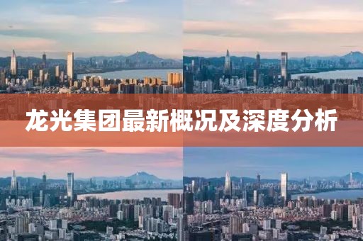 龙光集团最新概况及深度分析