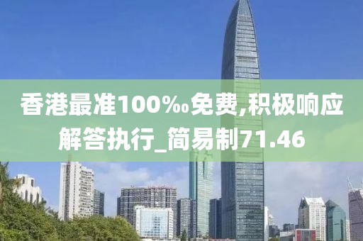 香港最准100‰免费,积极响应解答执行_简易制71.46