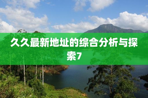 久久最新地址的综合分析与探索7