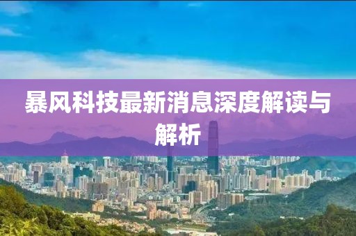 暴风科技最新消息深度解读与解析