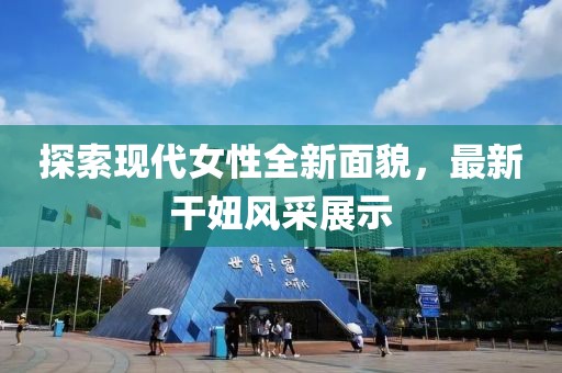 探索现代女性全新面貌，最新干妞风采展示