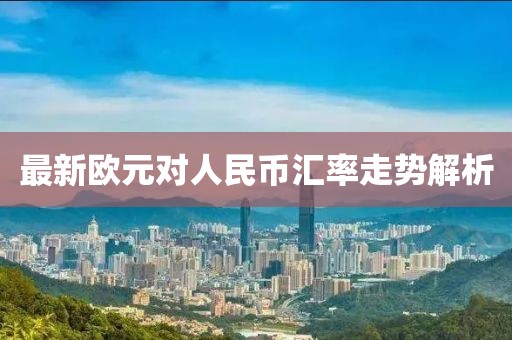 最新欧元对人民币汇率走势解析