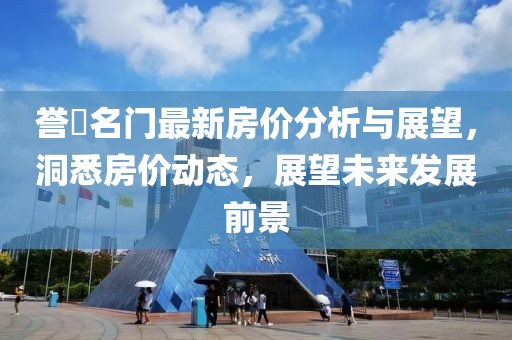 誉峯名门最新房价分析与展望，洞悉房价动态，展望未来发展前景