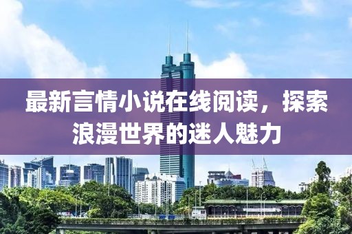 最新言情小说在线阅读，探索浪漫世界的迷人魅力