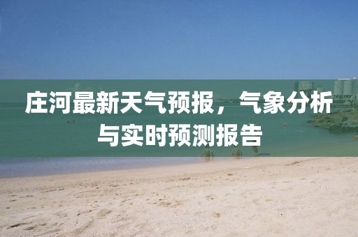 庄河最新天气预报，气象分析与实时预测报告