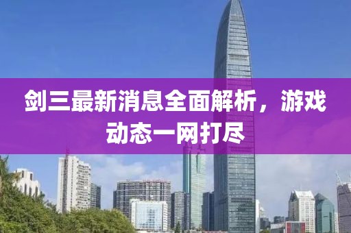剑三最新消息全面解析，游戏动态一网打尽