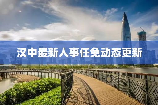 汉中最新人事任免动态更新
