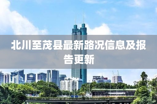 北川至茂县最新路况信息及报告更新