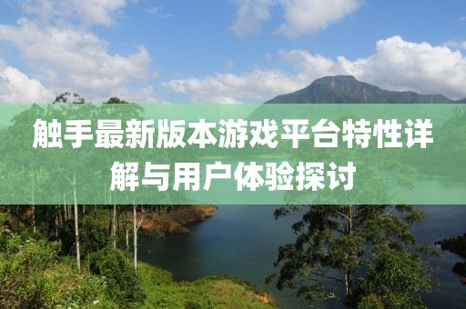 触手最新版本游戏平台特性详解与用户体验探讨
