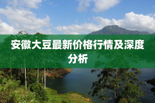 安徽大豆最新价格行情及深度分析