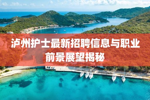泸州护士最新招聘信息与职业前景展望揭秘