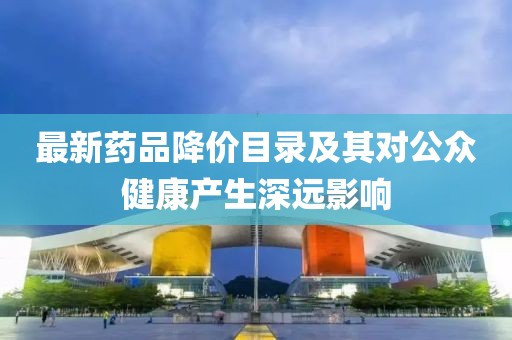 最新药品降价目录及其对公众健康产生深远影响