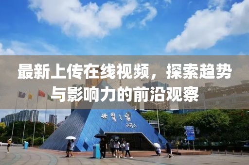 最新上传在线视频，探索趋势与影响力的前沿观察