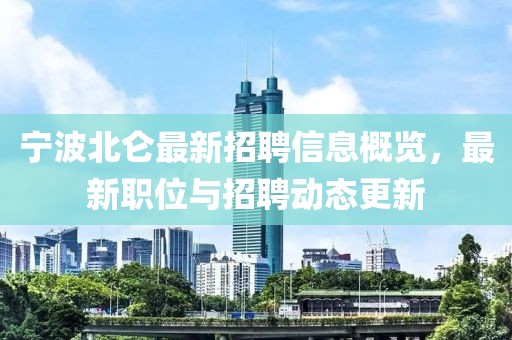 宁波北仑最新招聘信息概览，最新职位与招聘动态更新