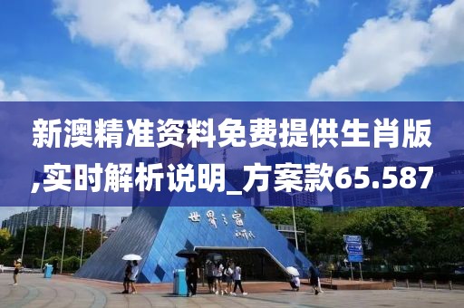 新澳精准资料免费提供生肖版,实时解析说明_方案款65.587