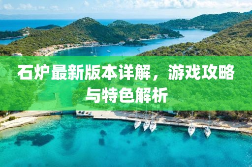 石炉最新版本详解，游戏攻略与特色解析